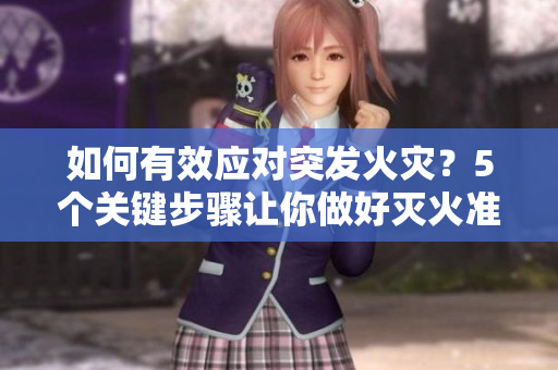 如何有效應(yīng)對突發(fā)火災(zāi)？5個關(guān)鍵步驟讓你做好滅火準(zhǔn)備