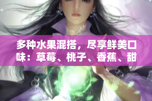 多種水果混搭，盡享鮮美口味：草莓、桃子、香蕉、甜橙與芒果