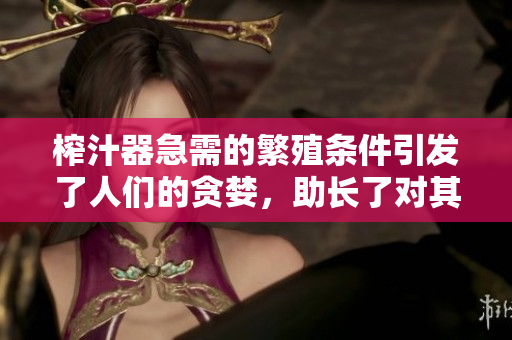 榨汁器急需的繁殖條件引發(fā)了人們的貪婪，助長了對其需求的焦慮情緒