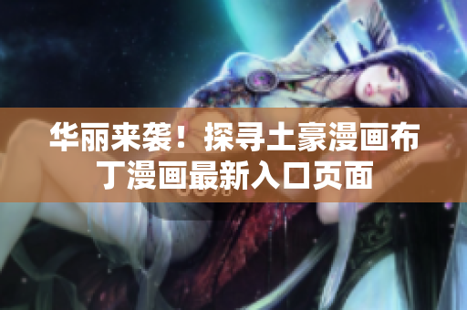 華麗來(lái)襲！探尋土豪漫畫(huà)布丁漫畫(huà)最新入口頁(yè)面