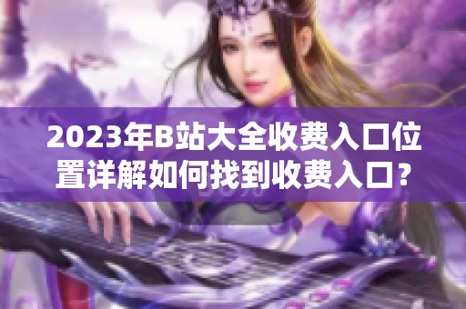 2023年B站大全收費入口位置詳解如何找到收費入口？