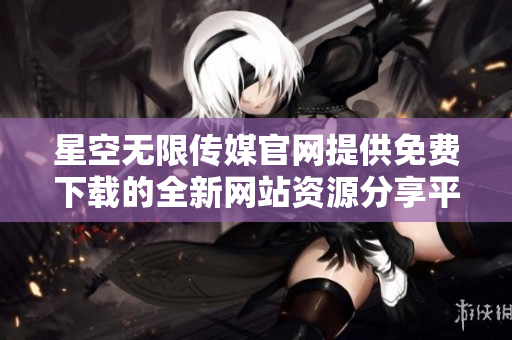 星空無限傳媒官網(wǎng)提供免費下載的全新網(wǎng)站資源分享平臺