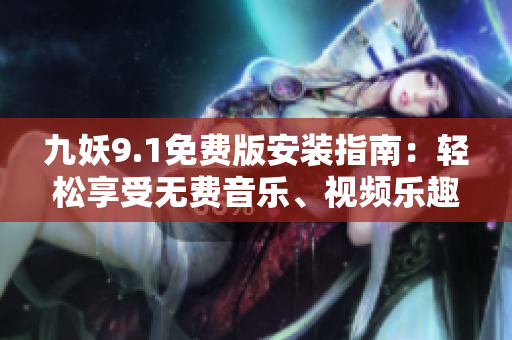 九妖9.1免費(fèi)版安裝指南：輕松享受無(wú)費(fèi)音樂(lè)、視頻樂(lè)趣