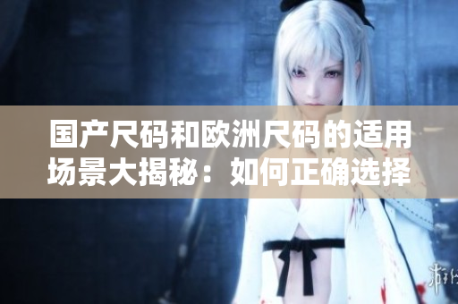 國產尺碼和歐洲尺碼的適用場景大揭秘：如何正確選擇尺碼？
