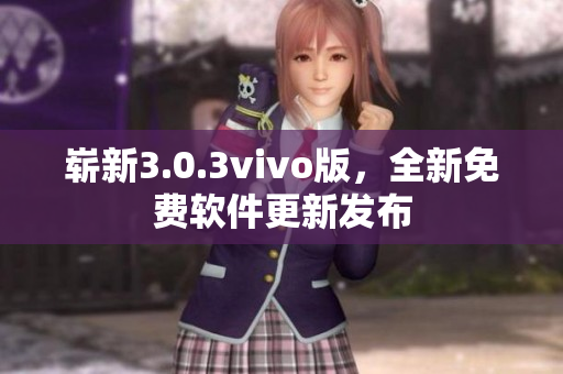 嶄新3.0.3vivo版，全新免費(fèi)軟件更新發(fā)布