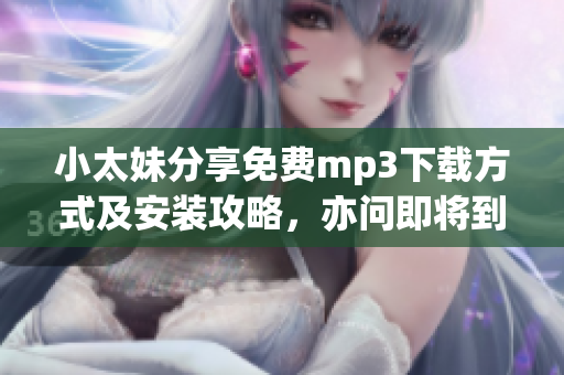 小太妹分享免費(fèi)mp3下載方式及安裝攻略，亦問(wèn)即將到來(lái)的十月雨季與否