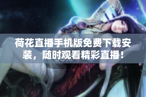 荷花直播手機(jī)版免費(fèi)下載安裝，隨時(shí)觀看精彩直播！