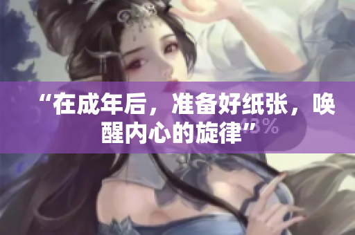“在成年后，準(zhǔn)備好紙張，喚醒內(nèi)心的旋律”