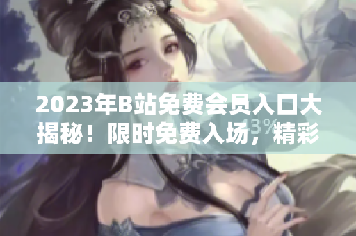 2023年B站免費(fèi)會(huì)員入口大揭秘！限時(shí)免費(fèi)入場(chǎng)，精彩內(nèi)容不容錯(cuò)過(guò)