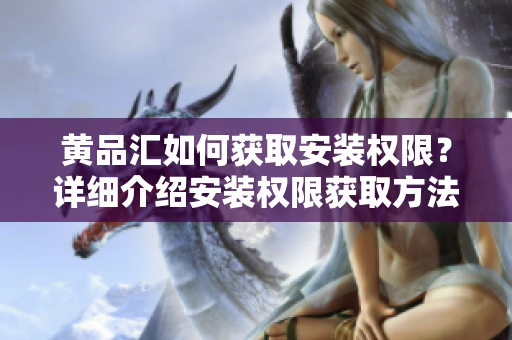 黃品匯如何獲取安裝權(quán)限？詳細(xì)介紹安裝權(quán)限獲取方法