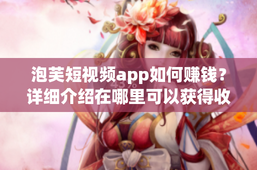 泡芙短視頻app如何賺錢？詳細(xì)介紹在哪里可以獲得收益