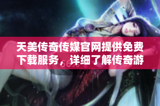 天美傳奇?zhèn)髅焦倬W(wǎng)提供免費(fèi)下載服務(wù)，詳細(xì)了解傳奇游戲資源