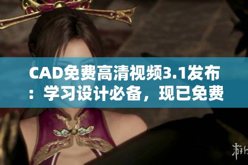 CAD免費(fèi)高清視頻3.1發(fā)布：學(xué)習(xí)設(shè)計(jì)必備，現(xiàn)已免費(fèi)下載