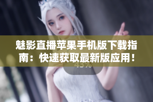 魅影直播蘋(píng)果手機(jī)版下載指南：快速獲取最新版應(yīng)用！