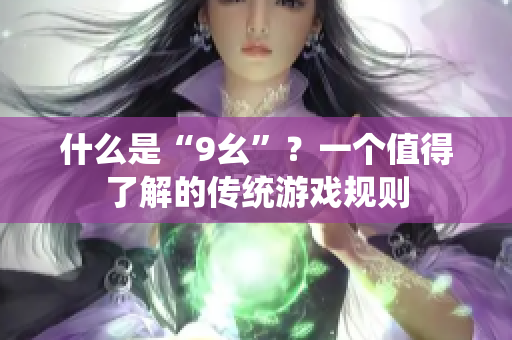 什么是“9幺”？一個(gè)值得了解的傳統(tǒng)游戲規(guī)則