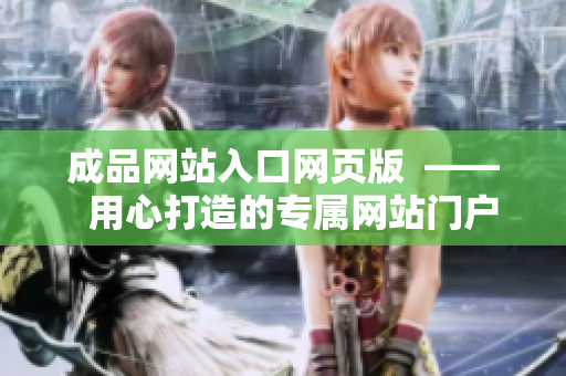 成品網(wǎng)站入口網(wǎng)頁(yè)版  ——  用心打造的專(zhuān)屬網(wǎng)站門(mén)戶