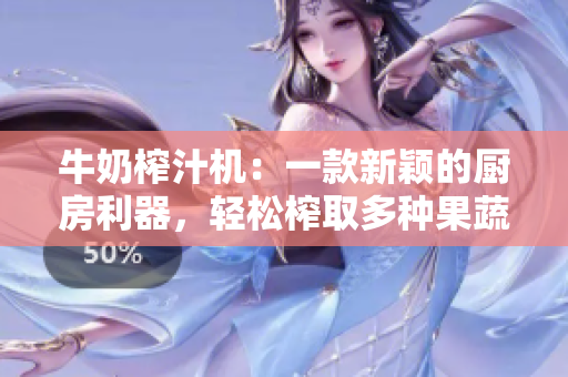 牛奶榨汁機(jī)：一款新穎的廚房利器，輕松榨取多種果蔬汁！
