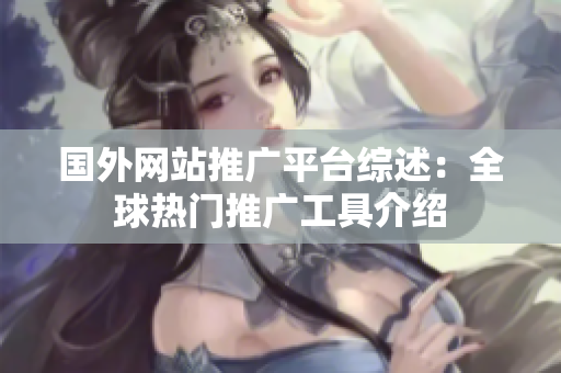 國外網(wǎng)站推廣平臺(tái)綜述：全球熱門推廣工具介紹