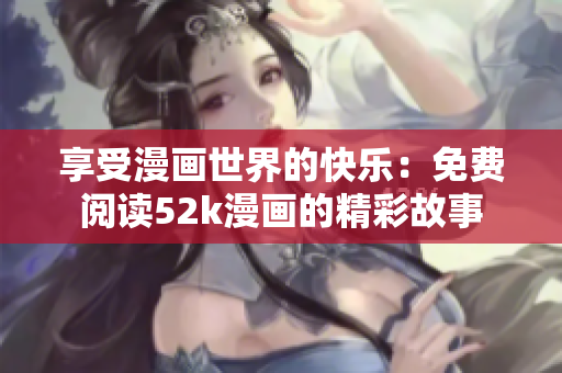 享受漫畫世界的快樂：免費閱讀52k漫畫的精彩故事