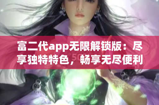 富二代app無限解鎖版：盡享獨特特色，暢享無盡便利