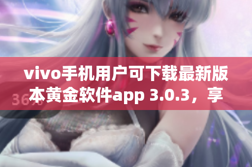 vivo手機用戶可下載最新版本黃金軟件app 3.0.3，享受更優(yōu)質(zhì)體驗