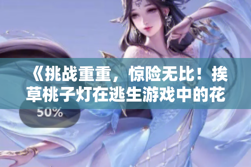 《挑戰(zhàn)重重，驚險(xiǎn)無(wú)比！挨草桃子燈在逃生游戲中的花式逃生技巧揭秘》