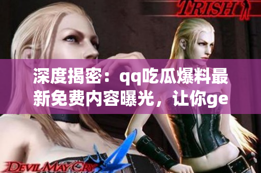 深度揭密：qq吃瓜爆料最新免費內(nèi)容曝光，讓你get一手獨家情報