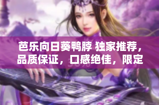 芭樂向日葵鴨脖 獨(dú)家推薦，品質(zhì)保證，口感絕佳，限定特惠，搶購送禮，柴火味道撲鼻讓你回味無窮