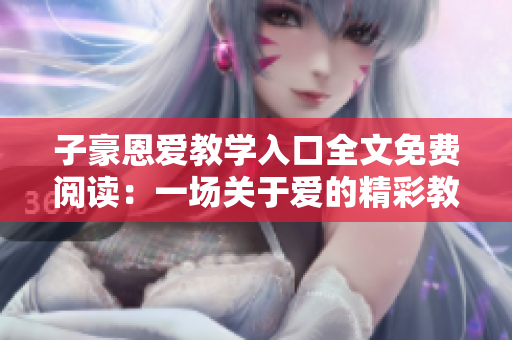子豪恩愛教學(xué)入口全文免費(fèi)閱讀：一場關(guān)于愛的精彩教程