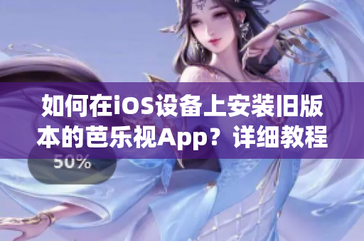 如何在iOS設(shè)備上安裝舊版本的芭樂視App？詳細(xì)教程讓您輕松搞定