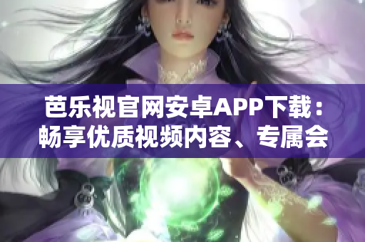 芭樂視官網(wǎng)安卓APP下載：暢享優(yōu)質(zhì)視頻內(nèi)容、專屬會員權(quán)益