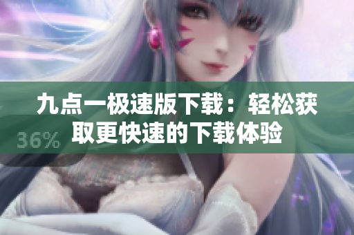 九點(diǎn)一極速版下載：輕松獲取更快速的下載體驗(yàn)