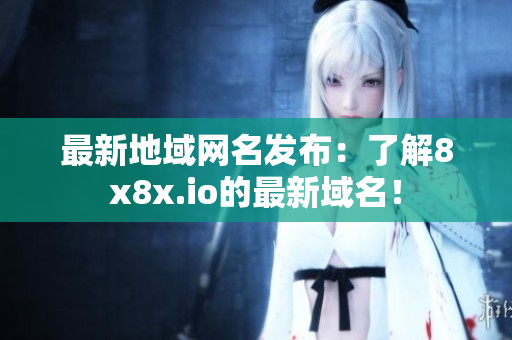 最新地域網(wǎng)名發(fā)布：了解8x8x.io的最新域名！