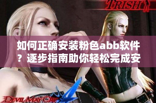 如何正確安裝粉色abb軟件？逐步指南助你輕松完成安裝并快速上手