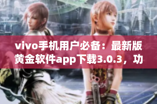 vivo手機用戶必備：最新版黃金軟件app下載3.0.3，功能升級，體驗更優(yōu)！