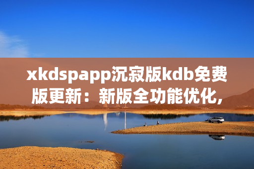 xkdspapp沉寂版kdb免費(fèi)版更新：新版全功能優(yōu)化,免去會(huì)員限制