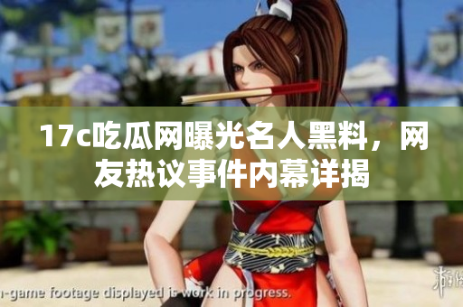 17c吃瓜網(wǎng)曝光名人黑料，網(wǎng)友熱議事件內(nèi)幕詳揭