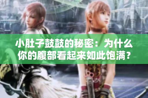 小肚子鼓鼓的秘密：為什么你的腹部看起來(lái)如此飽滿？