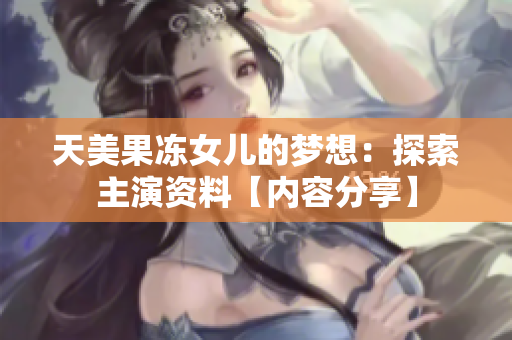 天美果凍女兒的夢(mèng)想：探索主演資料【內(nèi)容分享】