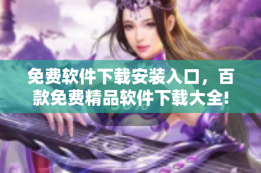 免費(fèi)軟件下載安裝入口，百款免費(fèi)精品軟件下載大全!