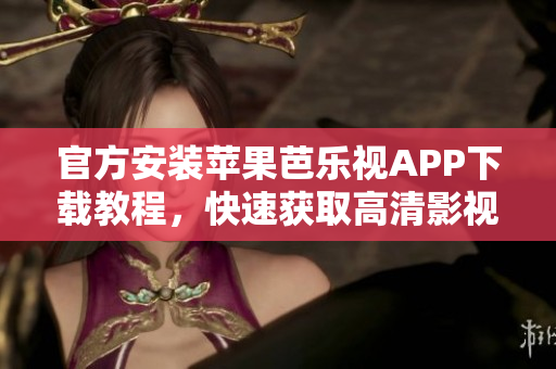 官方安裝蘋果芭樂視APP下載教程，快速獲取高清影視資源