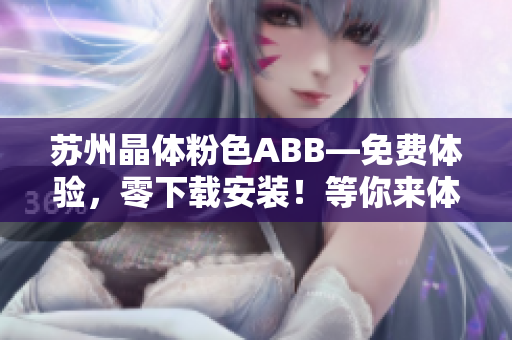 蘇州晶體粉色ABB—免費(fèi)體驗(yàn)，零下載安裝！等你來體驗(yàn)！