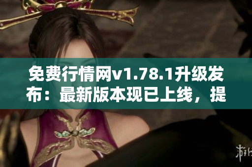 免費行情網(wǎng)v1.78.1升級發(fā)布：最新版本現(xiàn)已上線，提供更多免費服務(wù)！