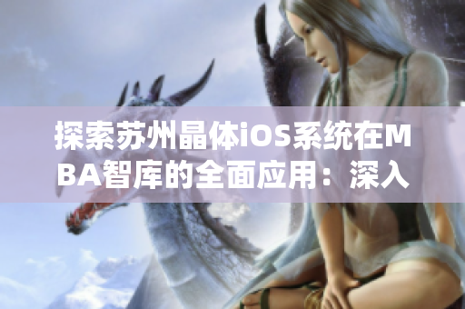 探索蘇州晶體iOS系統(tǒng)在MBA智庫的全面應(yīng)用：深入剖析技術(shù)革新與商業(yè)價值