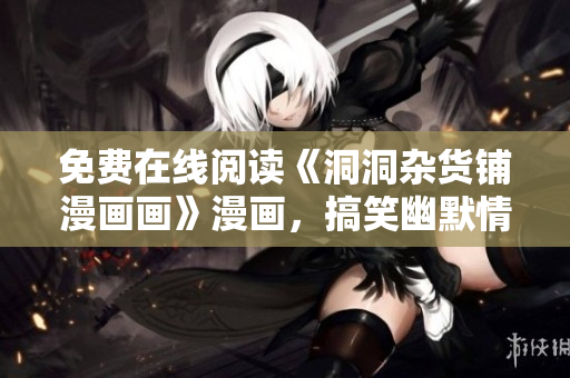 免費在線閱讀《洞洞雜貨鋪漫畫畫》漫畫，搞笑幽默情節(jié)連連，讓你捧腹大笑!