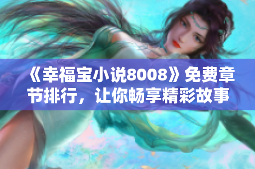 《幸福寶小說8008》免費(fèi)章節(jié)排行，讓你暢享精彩故事！