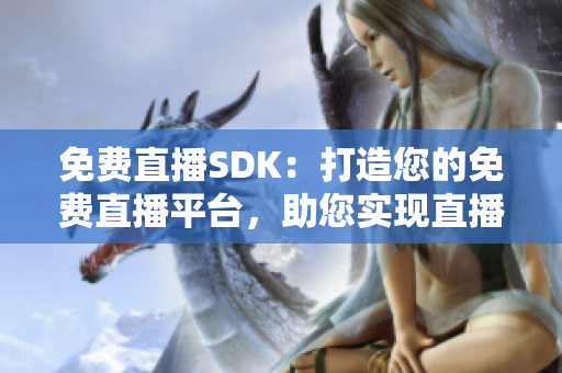 免費(fèi)直播SDK：打造您的免費(fèi)直播平臺(tái)，助您實(shí)現(xiàn)直播夢(mèng)想