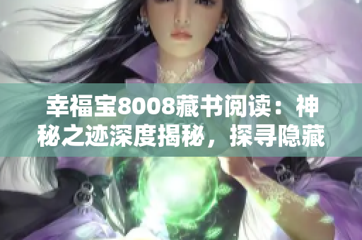 幸福寶8008藏書閱讀：神秘之跡深度揭秘，探尋隱藏在書籍中的智慧寶藏