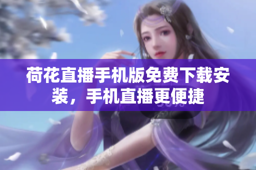荷花直播手機(jī)版免費(fèi)下載安裝，手機(jī)直播更便捷
