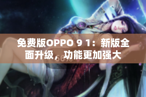 免費(fèi)版OPPO 9 1：新版全面升級(jí)，功能更加強(qiáng)大